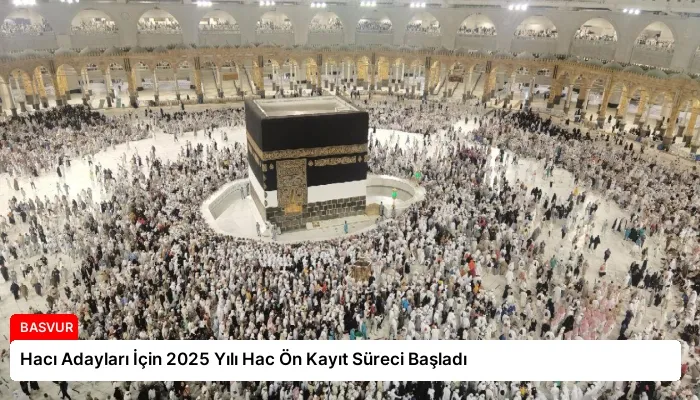Hacı Adayları İçin 2025 Yılı Hac Ön Kayıt Süreci Başladı