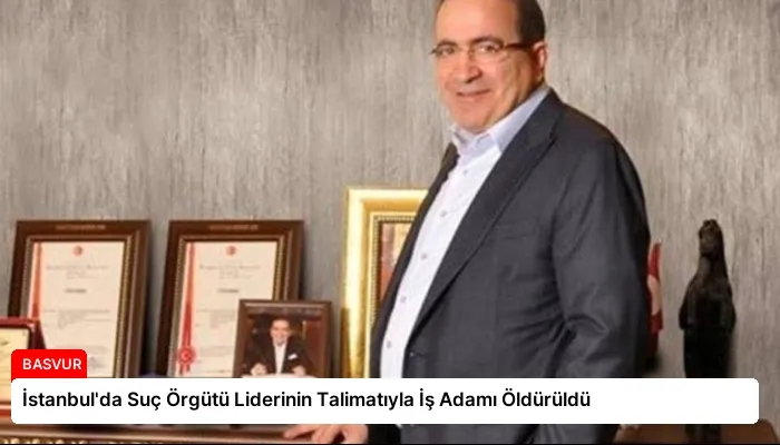 İstanbul’da Suç Örgütü Liderinin Talimatıyla İş Adamı Öldürüldü