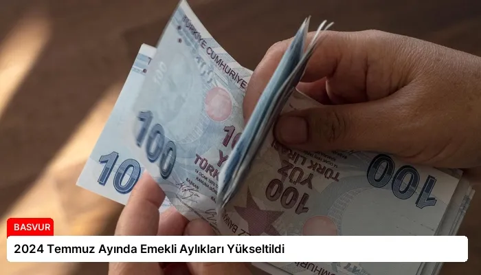 2024 Temmuz Ayında Emekli Aylıkları Yükseltildi