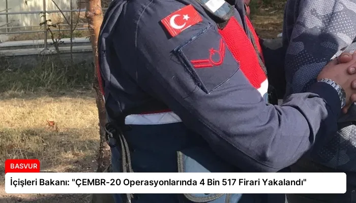 İçişleri Bakanı: “ÇEMBR-20 Operasyonlarında 4 Bin 517 Firari Yakalandı”