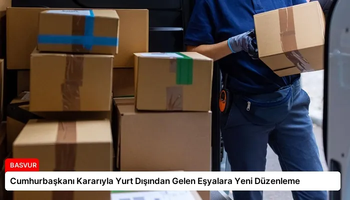 Cumhurbaşkanı Kararıyla Yurt Dışından Gelen Eşyalara Yeni Düzenleme