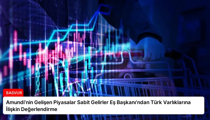 Amundi’nin Gelişen Piyasalar Sabit Gelirler Eş Başkanı’ndan Türk Varlıklarına İlişkin Değerlendirme