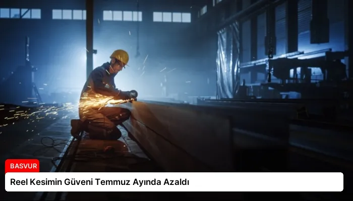 Reel Kesimin Güveni Temmuz Ayında Azaldı