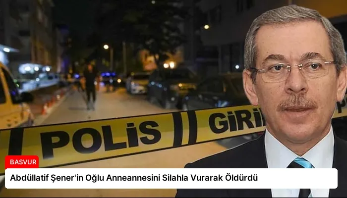 Abdüllatif Şener’in Oğlu Anneannesini Silahla Vurarak Öldürdü