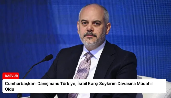 Cumhurbaşkanı Danışmanı: Türkiye, İsrail Karşı Soykırım Davasına Müdahil Oldu