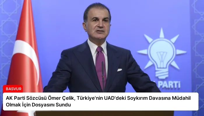 AK Parti Sözcüsü Ömer Çelik, Türkiye’nin UAD’deki Soykırım Davasına Müdahil Olmak İçin Dosyasını Sundu