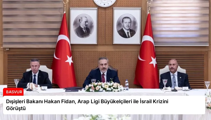 Dışişleri Bakanı Hakan Fidan, Arap Ligi Büyükelçileri ile İsrail Krizini Görüştü