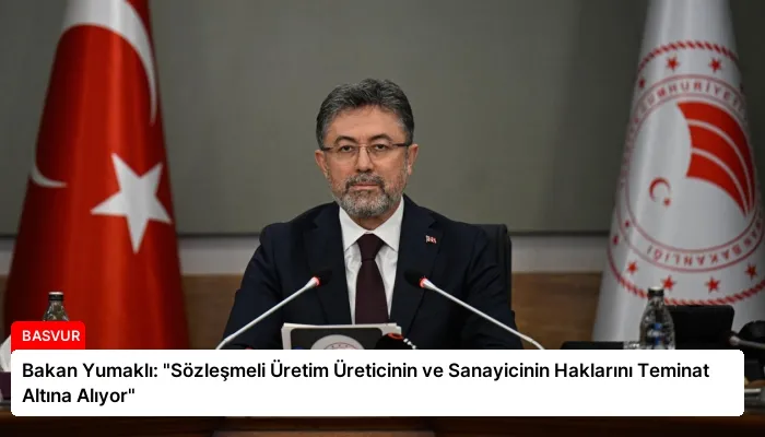 Bakan Yumaklı: “Sözleşmeli Üretim Üreticinin ve Sanayicinin Haklarını Teminat Altına Alıyor”