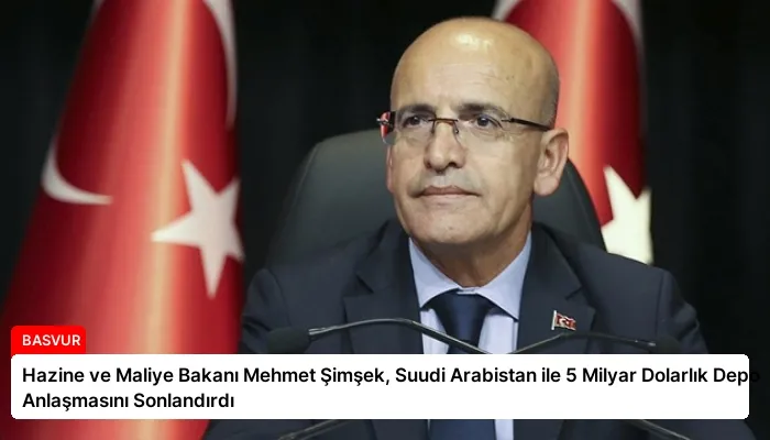 Hazine ve Maliye Bakanı Mehmet Şimşek, Suudi Arabistan ile 5 Milyar Dolarlık Depo Anlaşmasını Sonlandırdı