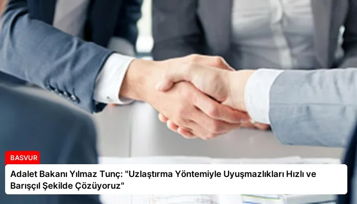 Adalet Bakanı Yılmaz Tunç: “Uzlaştırma Yöntemiyle Uyuşmazlıkları Hızlı ve Barışçıl Şekilde Çözüyoruz”