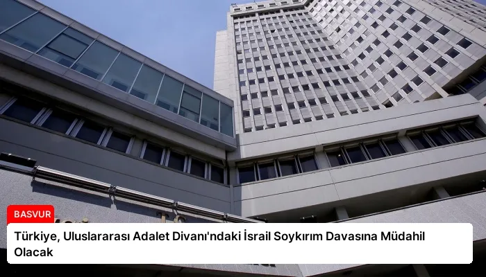 Türkiye, Uluslararası Adalet Divanı’ndaki İsrail Soykırım Davasına Müdahil Olacak
