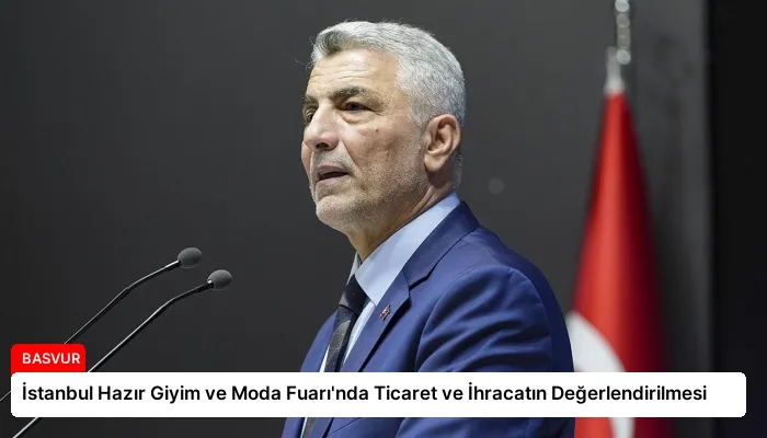 İstanbul Hazır Giyim ve Moda Fuarı’nda Ticaret ve İhracatın Değerlendirilmesi