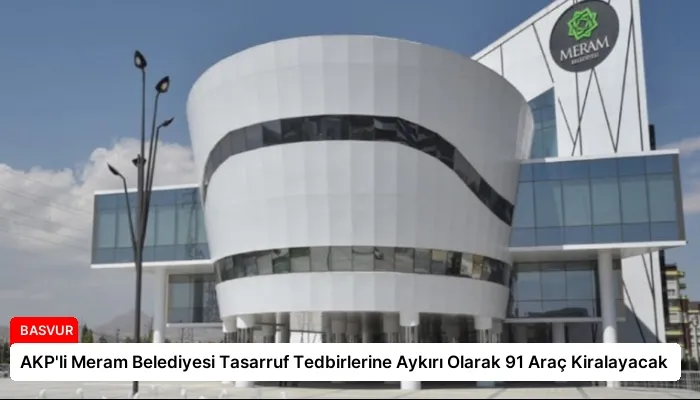 AKP’li Meram Belediyesi Tasarruf Tedbirlerine Aykırı Olarak 91 Araç Kiralayacak