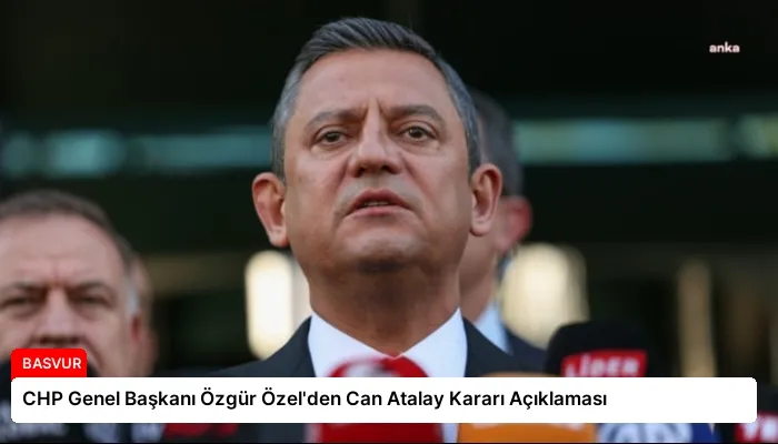 CHP Genel Başkanı Özgür Özel’den Can Atalay Kararı Açıklaması