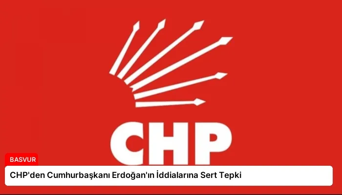 CHP’den Cumhurbaşkanı Erdoğan’ın İddialarına Sert Tepki
