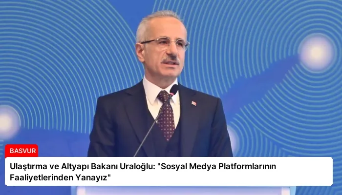 Ulaştırma ve Altyapı Bakanı Uraloğlu: “Sosyal Medya Platformlarının Faaliyetlerinden Yanayız”