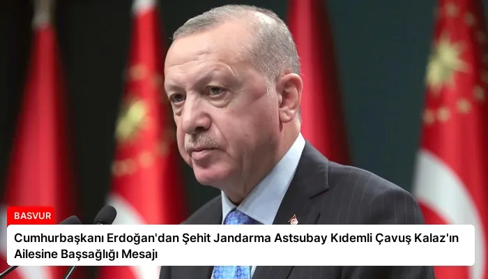 Cumhurbaşkanı Erdoğan’dan Şehit Jandarma Astsubay Kıdemli Çavuş Kalaz’ın Ailesine Başsağlığı Mesajı