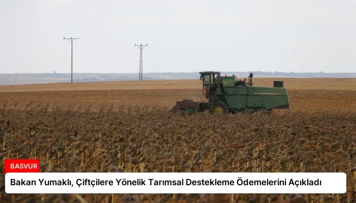 Bakan Yumaklı, Çiftçilere Yönelik Tarımsal Destekleme Ödemelerini Açıkladı