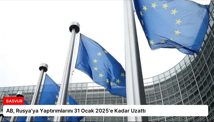AB, Rusya’ya Yaptırımlarını 31 Ocak 2025’e Kadar Uzattı