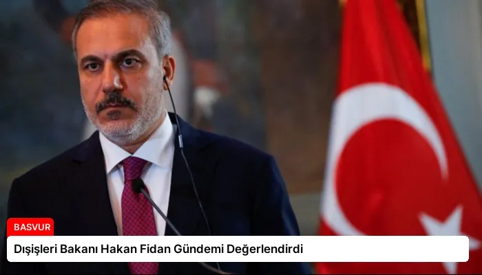 Dışişleri Bakanı Hakan Fidan Gündemi Değerlendirdi