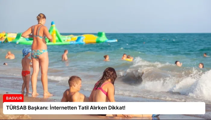 TÜRSAB Başkanı: İnternetten Tatil Alırken Dikkat!