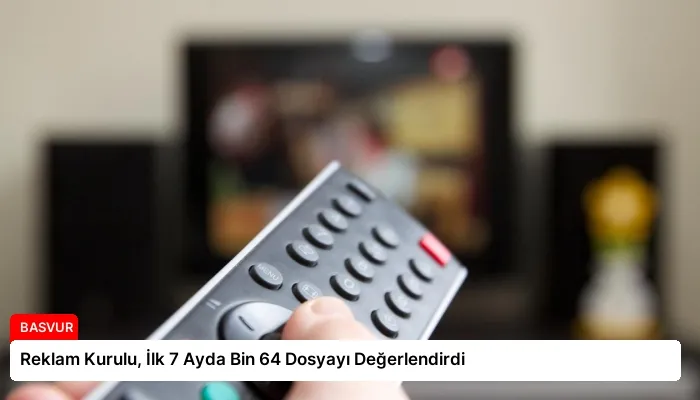Reklam Kurulu, İlk 7 Ayda Bin 64 Dosyayı Değerlendirdi