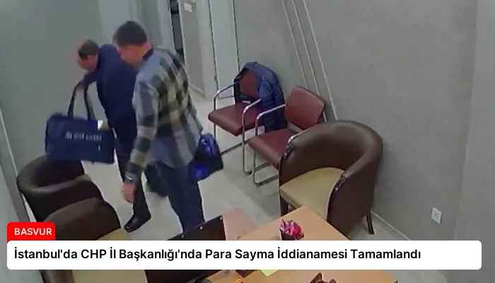 İstanbul’da CHP İl Başkanlığı’nda Para Sayma İddianamesi Tamamlandı