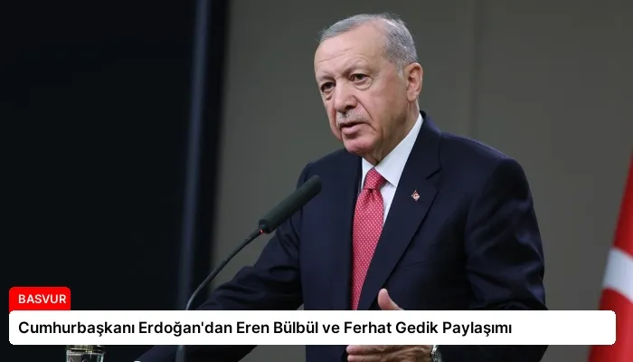 Cumhurbaşkanı Erdoğan’dan Eren Bülbül ve Ferhat Gedik Paylaşımı