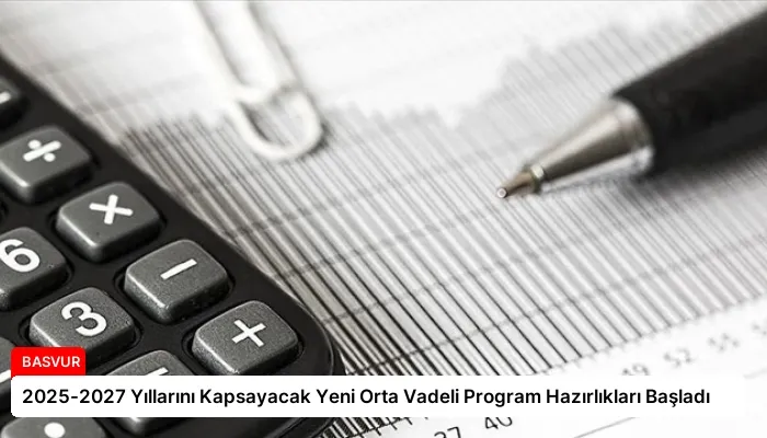 2025-2027 Yıllarını Kapsayacak Yeni Orta Vadeli Program Hazırlıkları Başladı