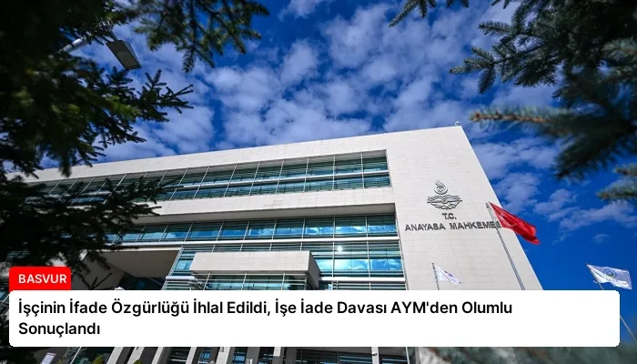 İşçinin İfade Özgürlüğü İhlal Edildi, İşe İade Davası AYM’den Olumlu Sonuçlandı