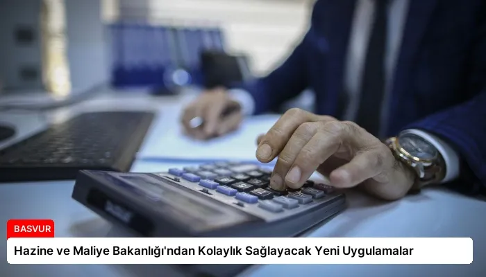 Hazine ve Maliye Bakanlığı’ndan Kolaylık Sağlayacak Yeni Uygulamalar
