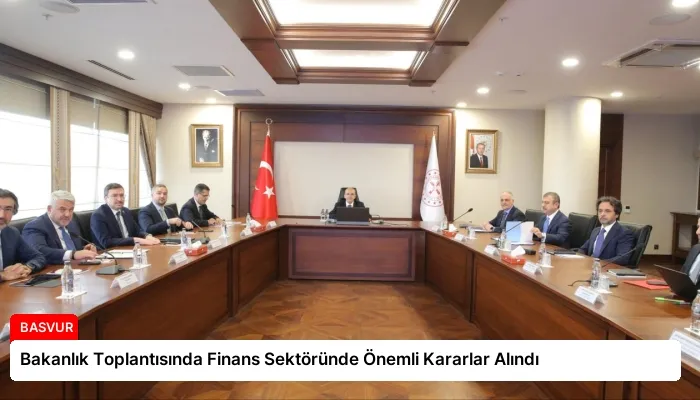 Bakanlık Toplantısında Finans Sektöründe Önemli Kararlar Alındı