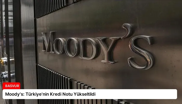 Moody’s: Türkiye’nin Kredi Notu Yükseltildi