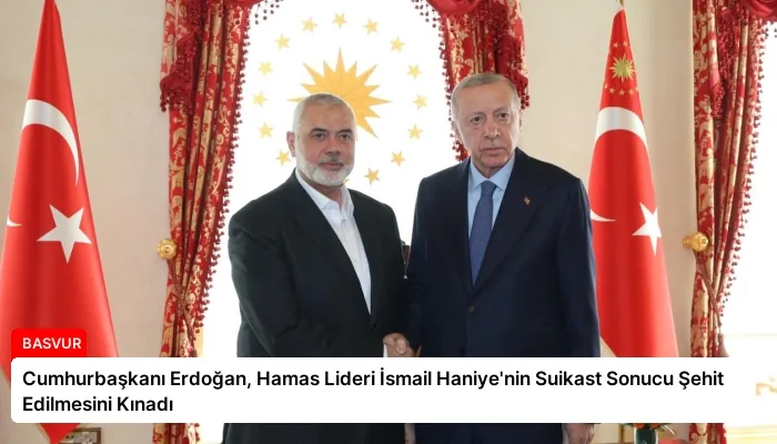 Cumhurbaşkanı Erdoğan, Hamas Lideri İsmail Haniye’nin Suikast Sonucu Şehit Edilmesini Kınadı