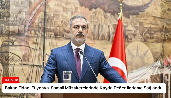 Bakan Fidan: Etiyopya-Somali Müzakerelerinde Kayda Değer İlerleme Sağlandı