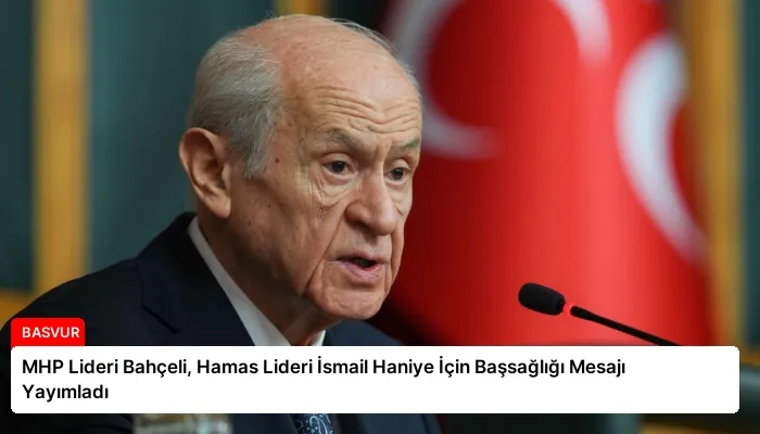 MHP Lideri Bahçeli, Hamas Lideri İsmail Haniye İçin Başsağlığı Mesajı Yayımladı