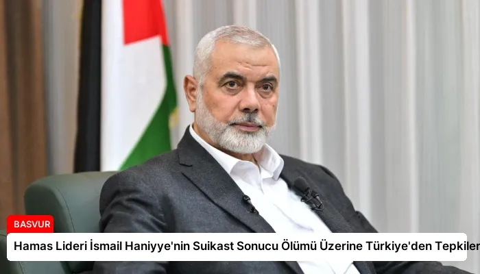 Hamas Lideri İsmail Haniyye’nin Suikast Sonucu Ölümü Üzerine Türkiye’den Tepkiler