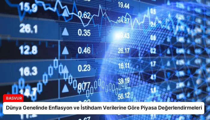 Dünya Genelinde Enflasyon ve İstihdam Verilerine Göre Piyasa Değerlendirmeleri