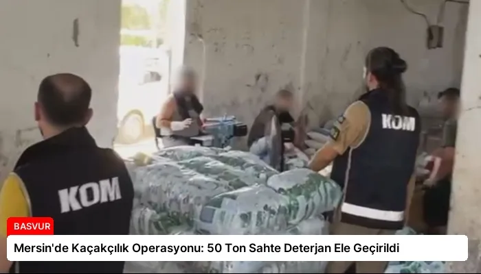 Mersin’de Kaçakçılık Operasyonu: 50 Ton Sahte Deterjan Ele Geçirildi