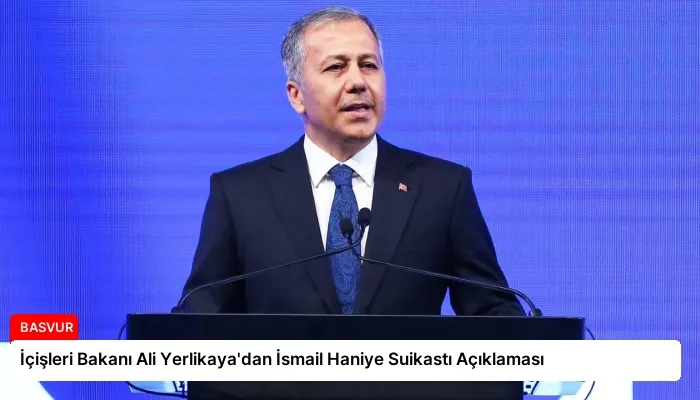 İçişleri Bakanı Ali Yerlikaya’dan İsmail Haniye Suikastı Açıklaması
