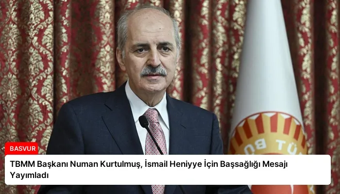 TBMM Başkanı Numan Kurtulmuş, İsmail Heniyye İçin Başsağlığı Mesajı Yayımladı