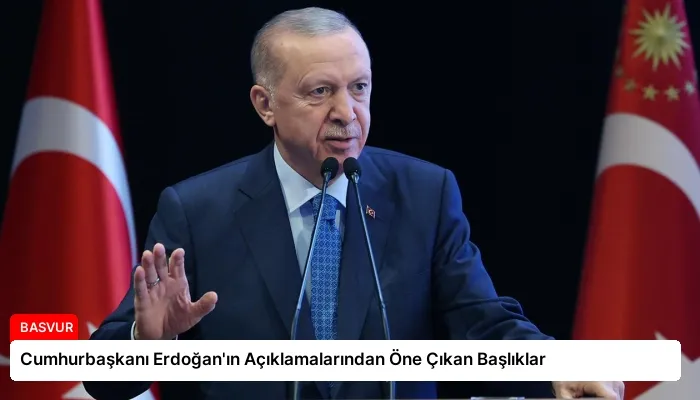 Cumhurbaşkanı Erdoğan’ın Açıklamalarından Öne Çıkan Başlıklar
