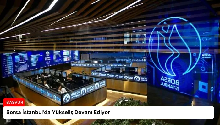 Borsa İstanbul’da Yükseliş Devam Ediyor