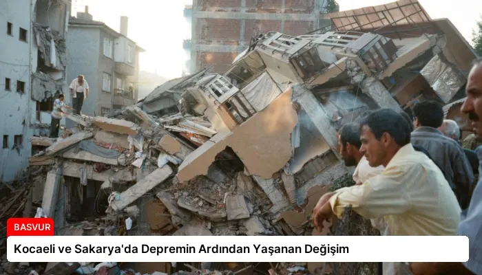 Kocaeli ve Sakarya’da Depremin Ardından Yaşanan Değişim