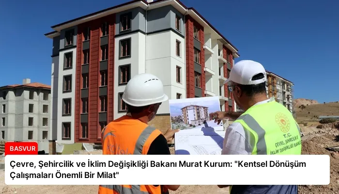 Çevre, Şehircilik ve İklim Değişikliği Bakanı Murat Kurum: “Kentsel Dönüşüm Çalışmaları Önemli Bir Milat”