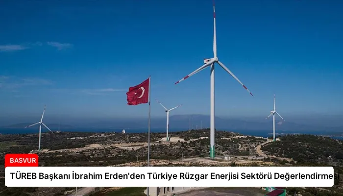 TÜREB Başkanı İbrahim Erden’den Türkiye Rüzgar Enerjisi Sektörü Değerlendirmesi