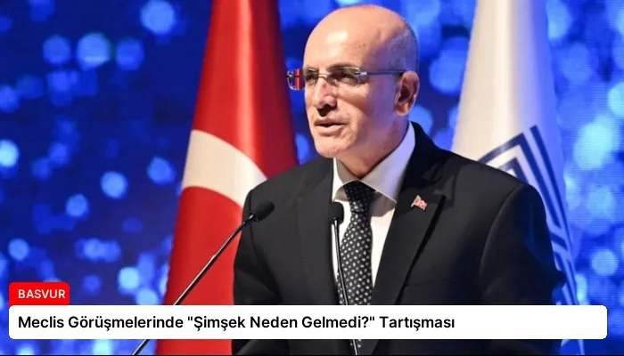 Meclis Görüşmelerinde “Şimşek Neden Gelmedi?” Tartışması