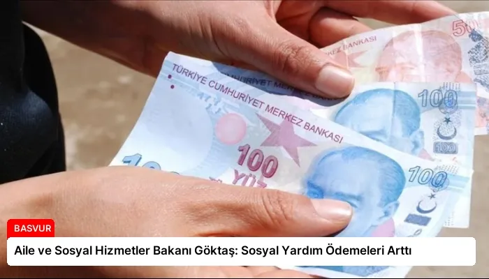 Aile ve Sosyal Hizmetler Bakanı Göktaş: Sosyal Yardım Ödemeleri Arttı