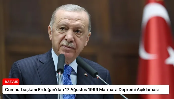 Cumhurbaşkanı Erdoğan’dan 17 Ağustos 1999 Marmara Depremi Açıklaması