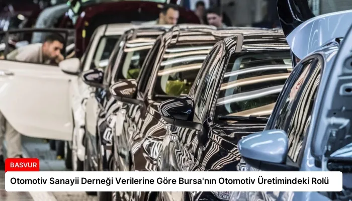 Otomotiv Sanayii Derneği Verilerine Göre Bursa’nın Otomotiv Üretimindeki Rolü